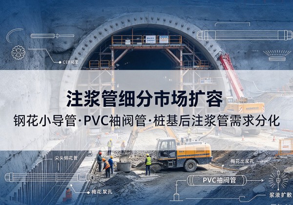 海州注浆管细分市场扩容，隧道钢花小导管、PVC 袖阀管、桩基后注浆管需求分化